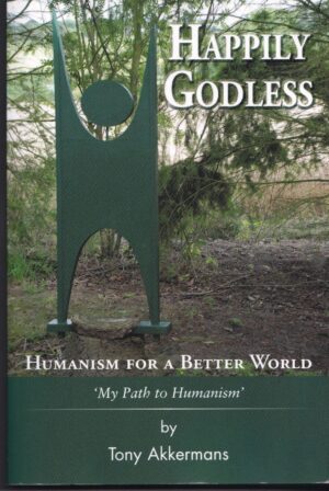 Happily Godless: Humanism for a Better World – My Path to Humanism by Tony Akkermans